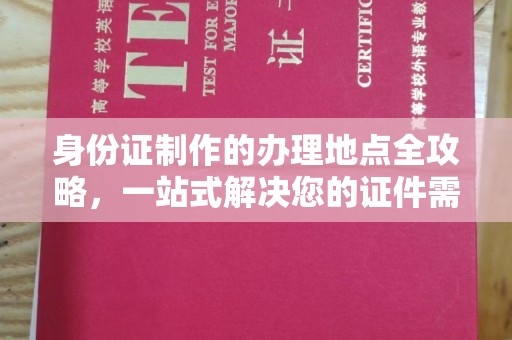 新华身份证制作的办理地点全攻略，一站式解决您的证件需求
