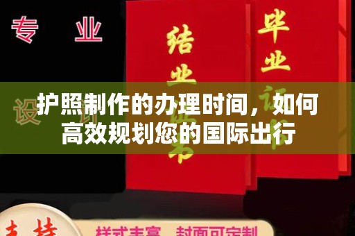 洪泽护照制作的办理时间，如何高效规划您的国际出行