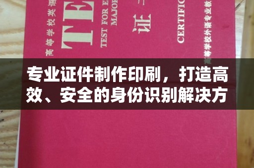 兴平专业证件制作印刷，打造高效、安全的身份识别解决方案