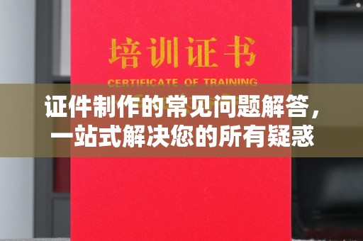 丛台证件制作的常见问题解答，一站式解决您的所有疑惑