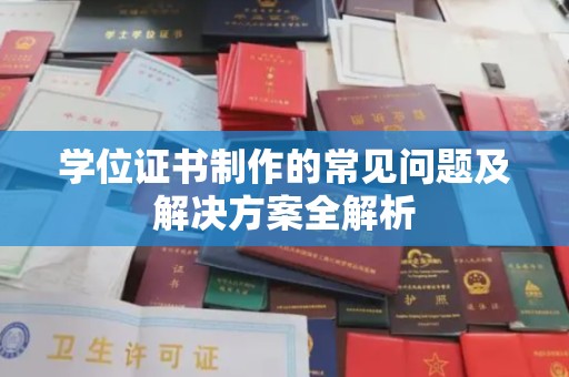 黄圃学位证书制作的常见问题及解决方案全解析
