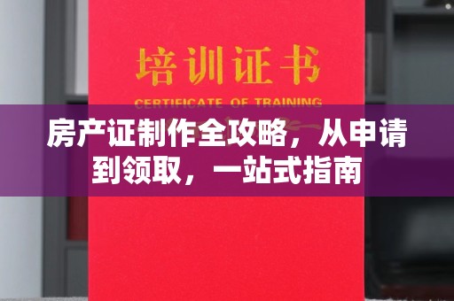 苏尼特左旗房产证制作全攻略，从申请到领取，一站式指南
