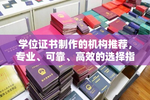 常州学位证书制作的机构推荐，专业、可靠、高效的选择指南