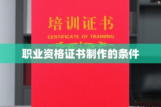 淮北职业资格证书制作的条件