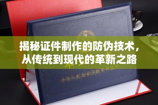 左贡揭秘证件制作的防伪技术，从传统到现代的革新之路